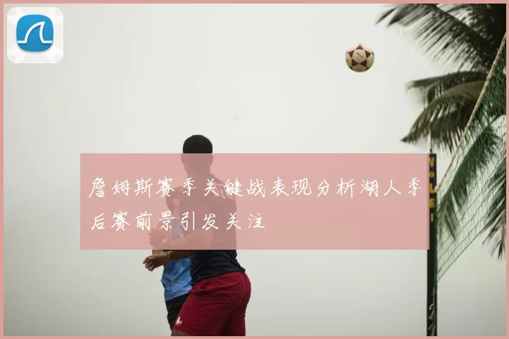 詹姆斯赛季关键战表现分析湖人季后赛前景引发关注