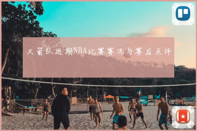 火箭队近期NBA比赛赛况与赛后点评