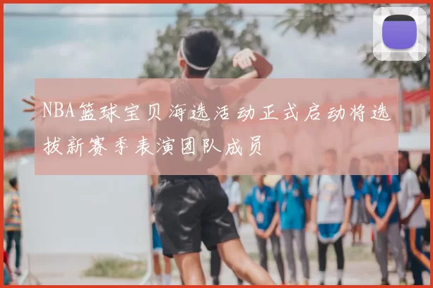 NBA篮球宝贝海选活动正式启动将选拔新赛季表演团队成员