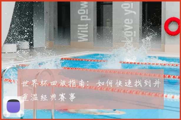 世界杯回放指南：如何快速找到并重温经典赛事