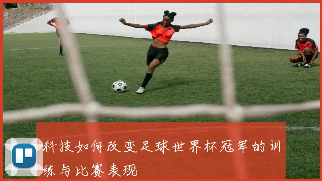 科技如何改变足球世界杯冠军的训练与比赛表现