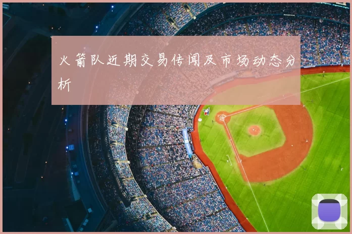 火箭队近期交易传闻及市场动态分析