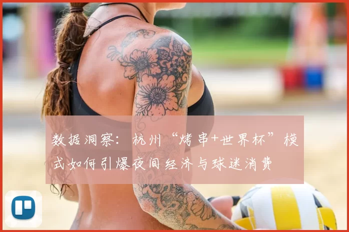 数据洞察:杭州“烤串+世界杯”模式如何引爆夜间经济与球迷消费