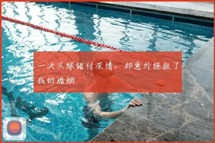 一次买球错付深情，却意外拯救了我的婚姻