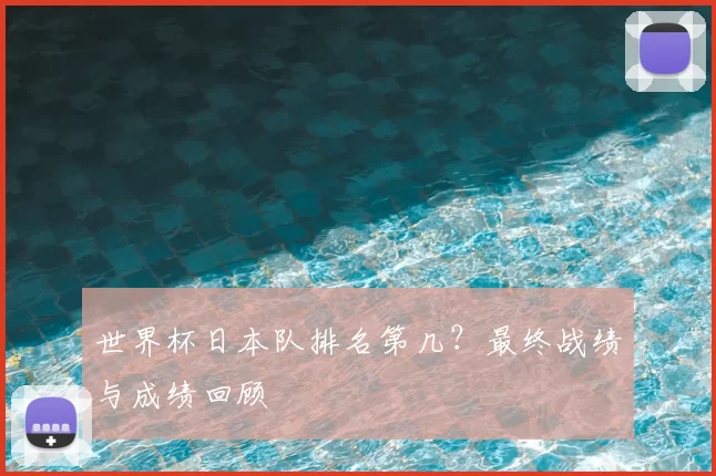 世界杯日本队排名第几？最终战绩与成绩回顾