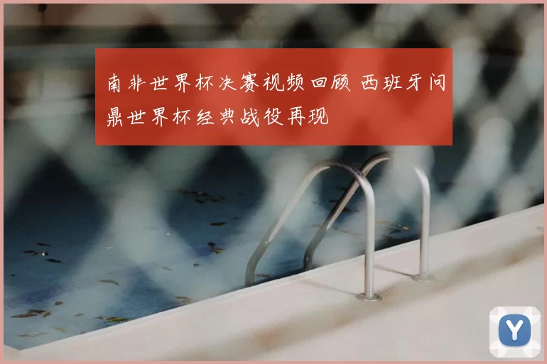 南非世界杯决赛视频回顾 西班牙问鼎世界杯经典战役再现