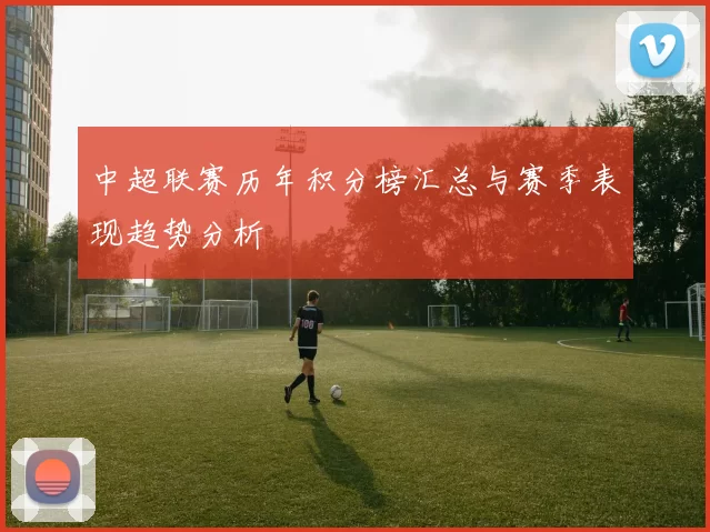 中超联赛历年积分榜汇总与赛季表现趋势分析