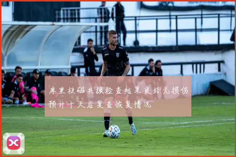 库里核磁共振检查结果良好无损伤预计十天后复查恢复情况