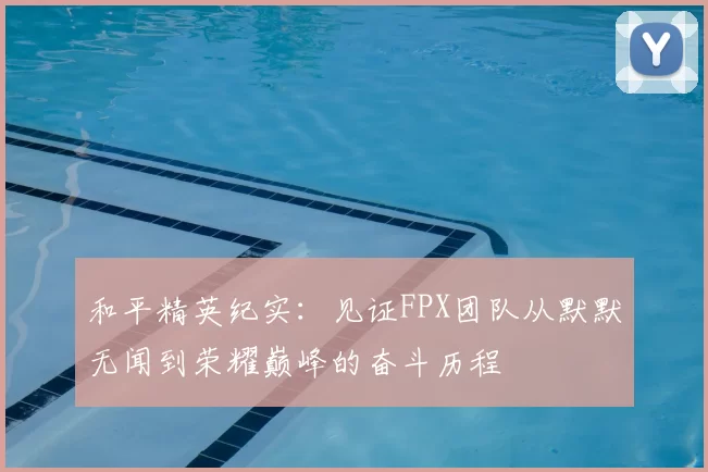 和平精英纪实：见证FPX团队从默默无闻到荣耀巅峰的奋斗历程
