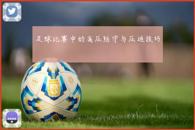 足球比赛中的高压防守与压迫技巧
