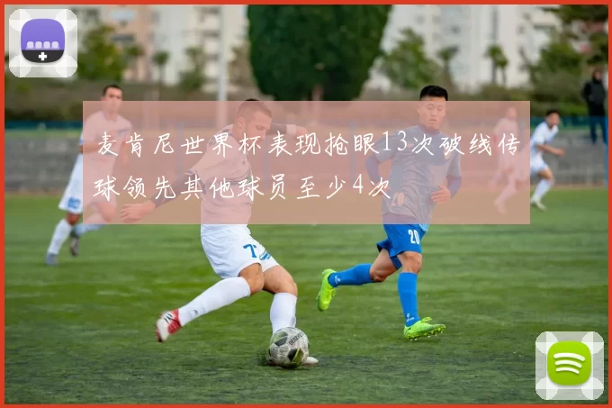 麦肯尼世界杯表现抢眼13次破线传球领先其他球员至少4次