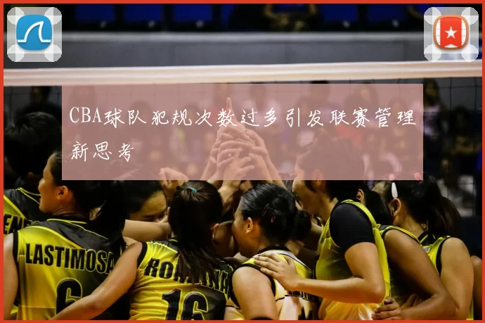 CBA球队犯规次数过多引发联赛管理新思考