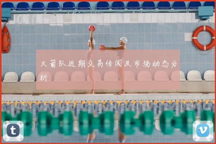 火箭队近期交易传闻及市场动态分析