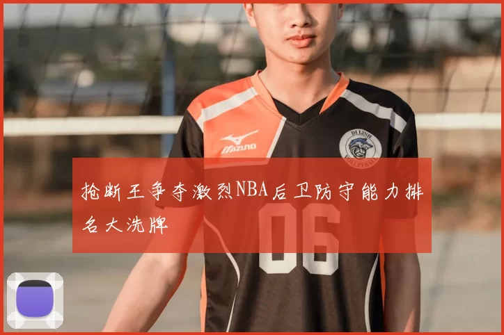 抢断王争夺激烈NBA后卫防守能力排名大洗牌
