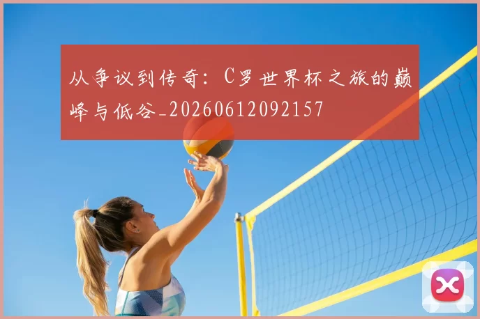 从争议到传奇:C罗世界杯之旅的巅峰与低谷_20260612092157