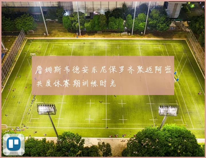 詹姆斯韦德安东尼保罗齐聚迈阿密共度休赛期训练时光