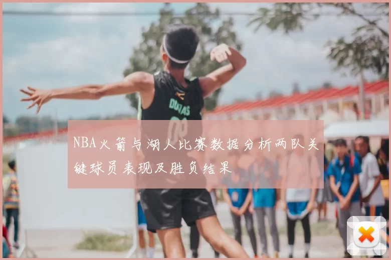NBA火箭与湖人比赛数据分析两队关键球员表现及胜负结果