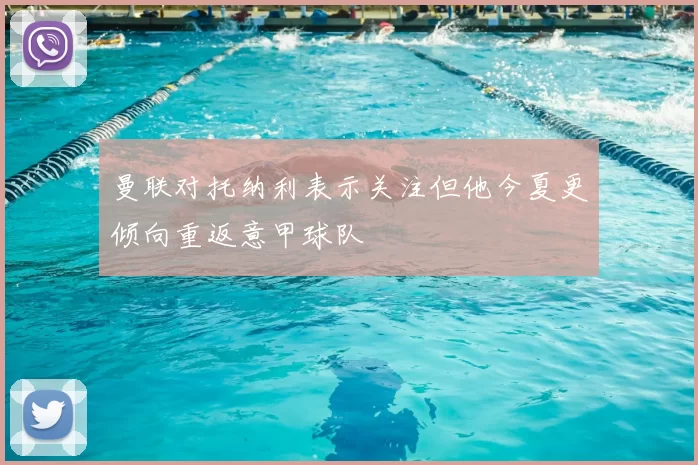 曼联对托纳利表示关注但他今夏更倾向重返意甲球队