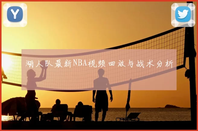 湖人队最新NBA视频回放与战术分析