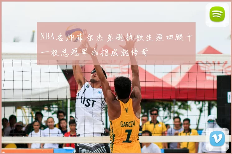 NBA名帅菲尔杰克逊执教生涯回顾十一枚总冠军戒指成就传奇
