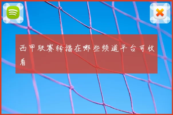 西甲联赛转播在哪些频道平台可收看