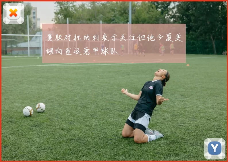 曼联对托纳利表示关注但他今夏更倾向重返意甲球队