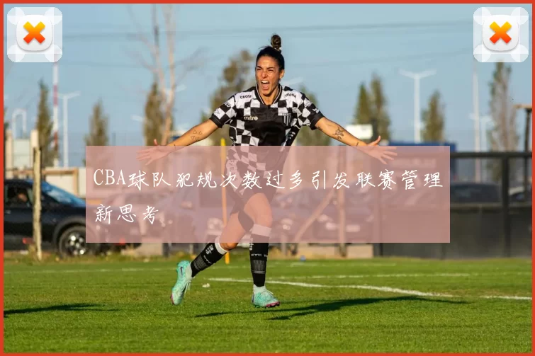 CBA球队犯规次数过多引发联赛管理新思考