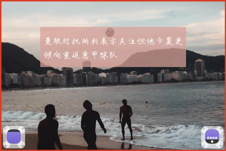 曼联对托纳利表示关注但他今夏更倾向重返意甲球队