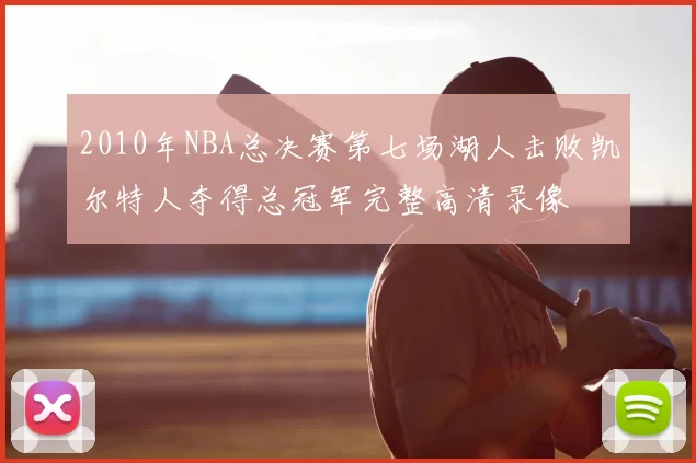 2010年NBA总决赛第七场湖人击败凯尔特人夺得总冠军完整高清录像