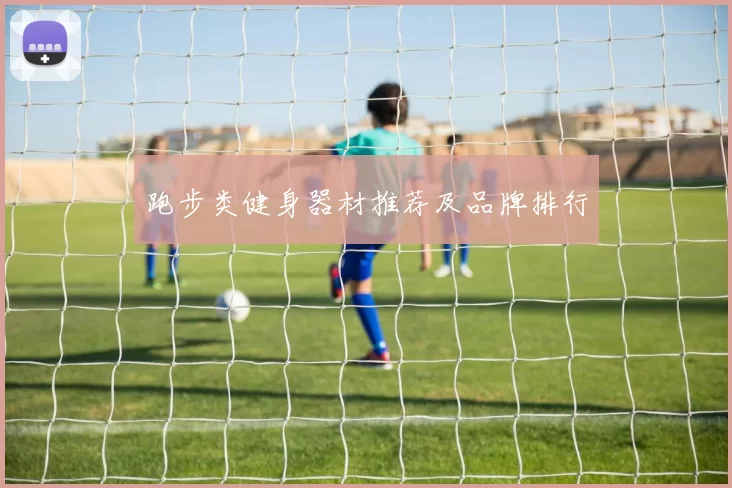 跑步类健身器材推荐及品牌排行