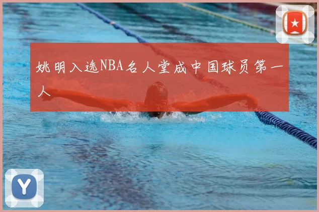 姚明入选NBA名人堂成中国球员第一人