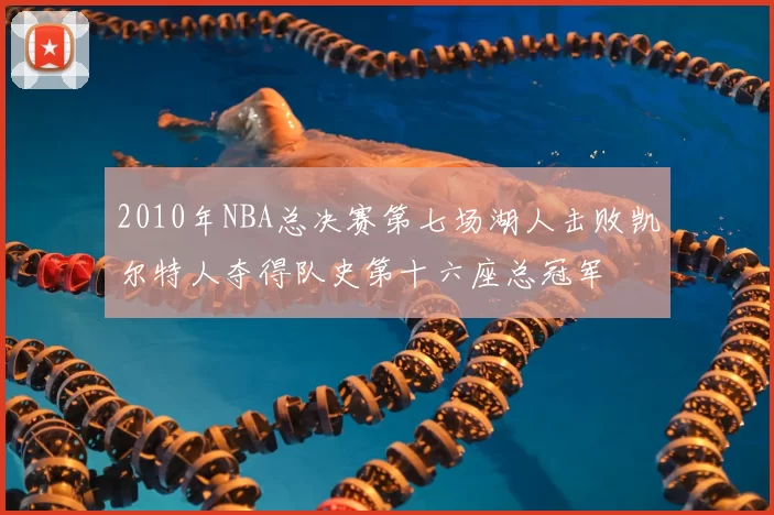2010年NBA总决赛第七场湖人击败凯尔特人夺得队史第十六座总冠军