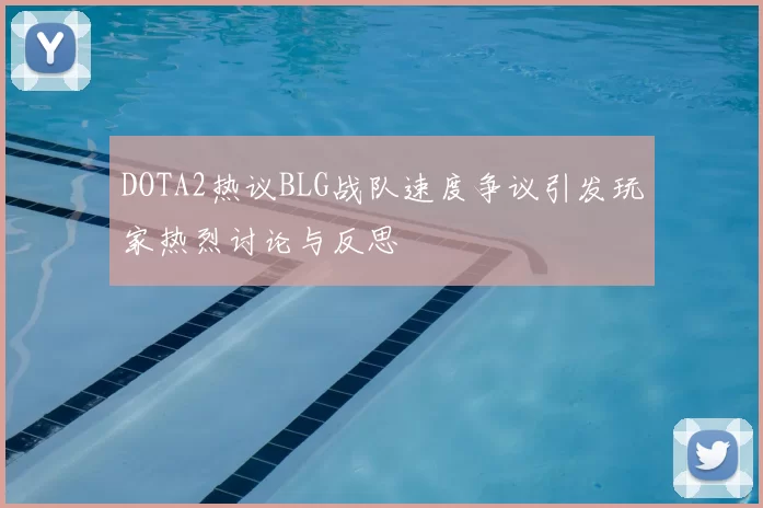 DOTA2热议BLG战队速度争议引发玩家热烈讨论与反思