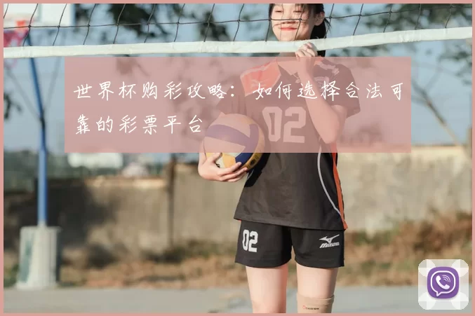 世界杯购彩攻略：如何选择合法可靠的彩票平台
