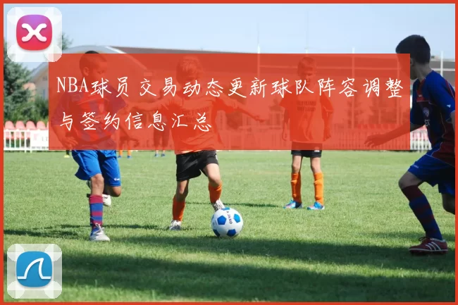 NBA球员交易动态更新球队阵容调整与签约信息汇总