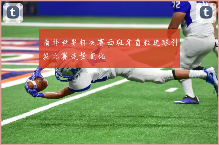 南非世界杯决赛西班牙首粒进球引发比赛走势变化