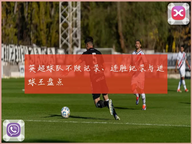 英超球队不败记录、连胜纪录与进球王盘点