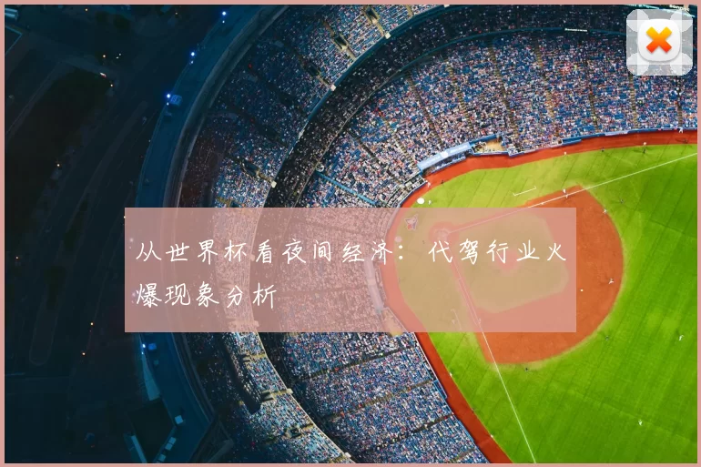 从世界杯看夜间经济：代驾行业火爆现象分析