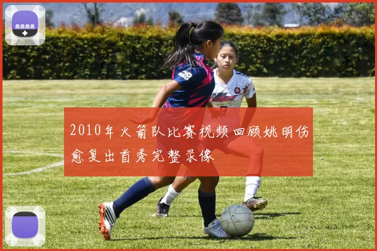 2010年火箭队比赛视频回顾姚明伤愈复出首秀完整录像