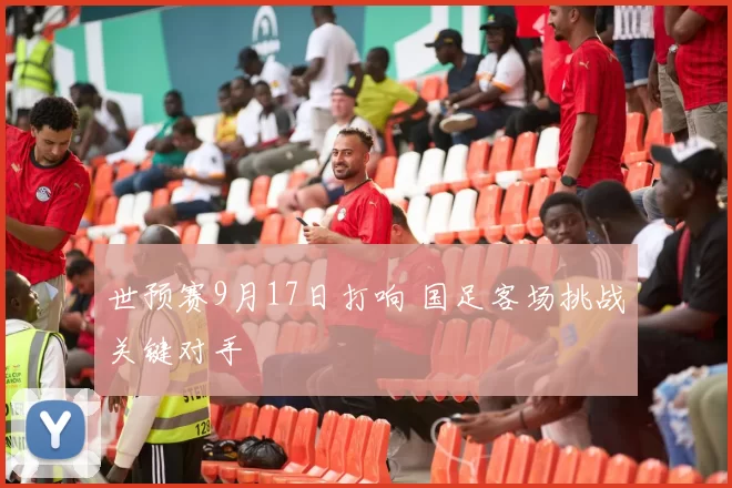 世预赛9月17日打响 国足客场挑战关键对手