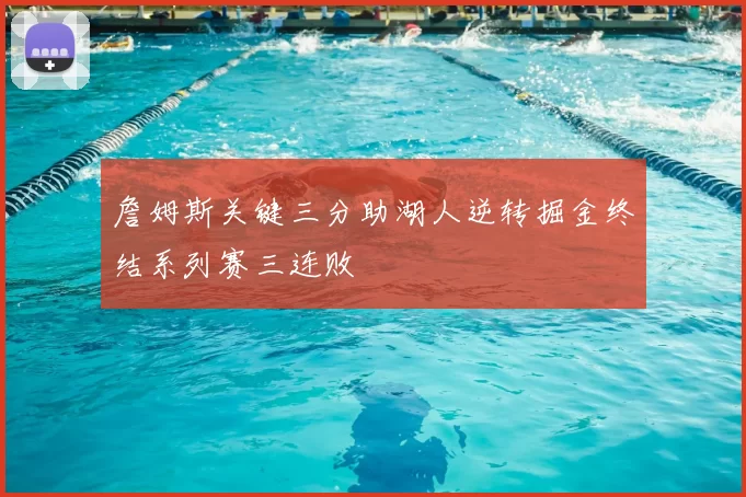 詹姆斯关键三分助湖人逆转掘金终结系列赛三连败