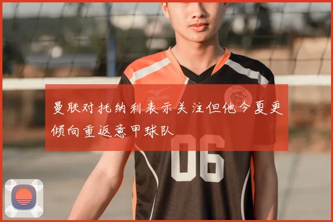 曼联对托纳利表示关注但他今夏更倾向重返意甲球队
