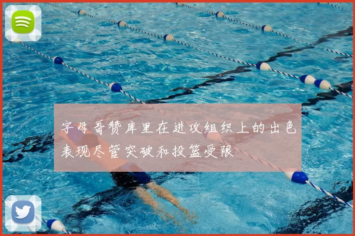 字母哥赞库里在进攻组织上的出色表现尽管突破和投篮受限