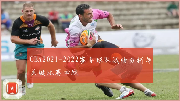 CBA2021-2022赛季球队战绩分析与关键比赛回顾