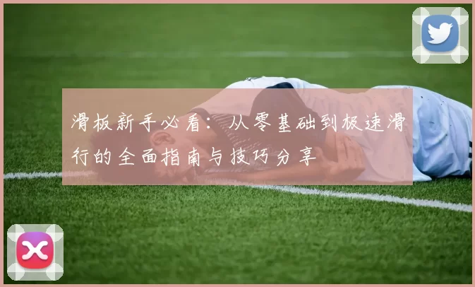 滑板新手必看：从零基础到极速滑行的全面指南与技巧分享