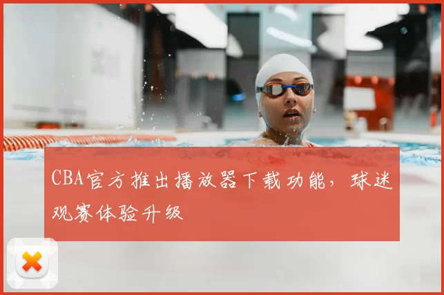 CBA官方推出播放器下载功能，球迷观赛体验升级