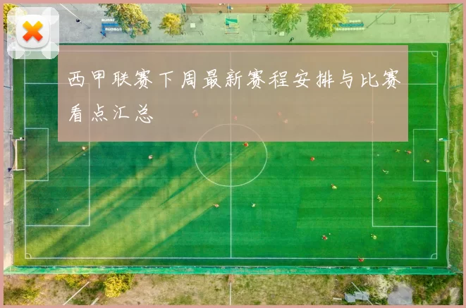 西甲联赛下周最新赛程安排与比赛看点汇总