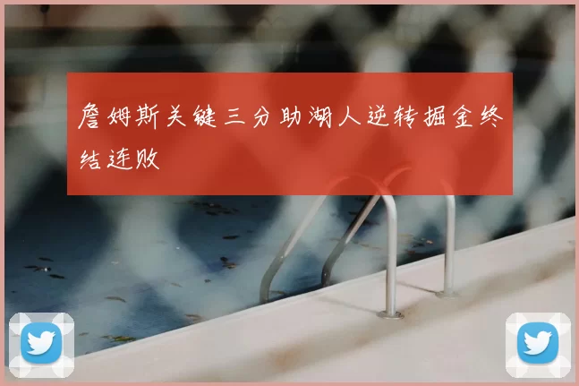 詹姆斯关键三分助湖人逆转掘金终结连败