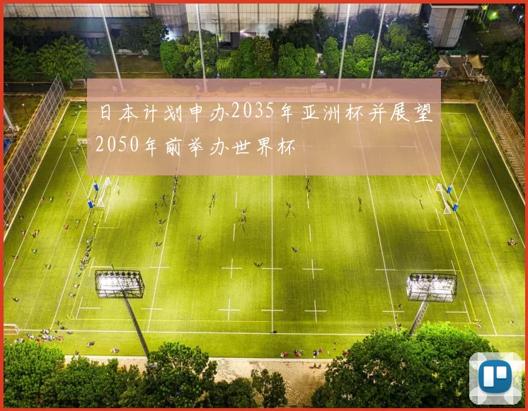 日本计划申办2035年亚洲杯并展望2050年前举办世界杯