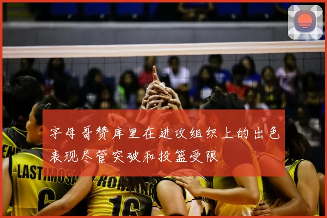 字母哥赞库里在进攻组织上的出色表现尽管突破和投篮受限